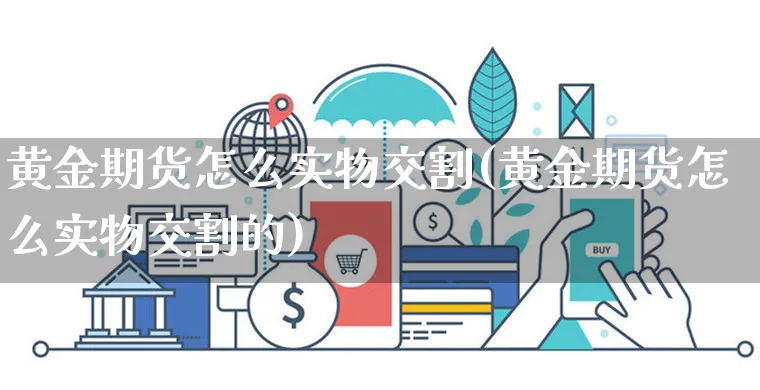 黄金期货怎么实物交割(黄金期货怎么实物交割的)_https://www.yunsqy.com_期货技术_第1张
