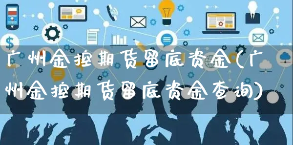 广州金控期货留底资金(广州金控期货留底资金查询)_https://www.yunsqy.com_期货整理_第1张