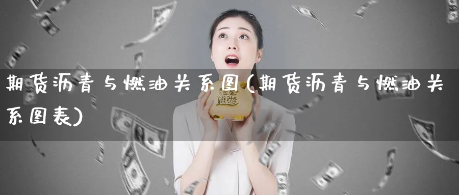 期货沥青与燃油关系图(期货沥青与燃油关系图表)_https://www.yunsqy.com_理财百科_第1张