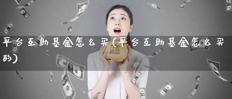 平台互助基金怎么买(平台互助基金怎么买的)_https://www.yunsqy.com_理财百科_第1张