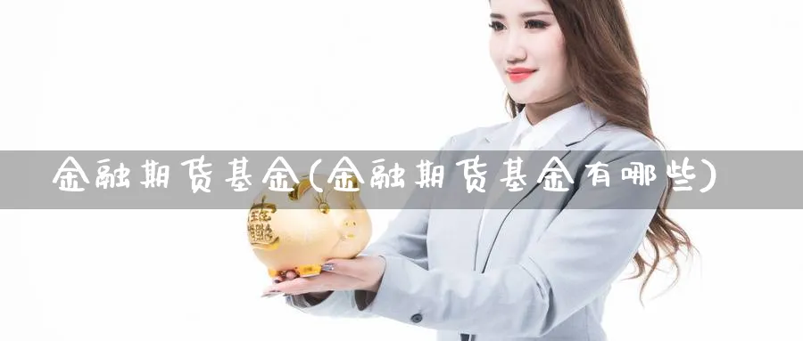 金融期货基金(金融期货基金有哪些)_https://www.yunsqy.com_原油期货_第1张