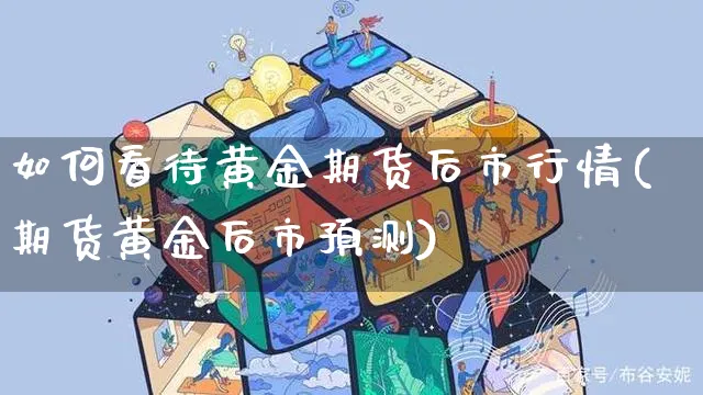 如何看待黄金期货后市行情(期货黄金后市预测)_https://www.yunsqy.com_期货整理_第1张