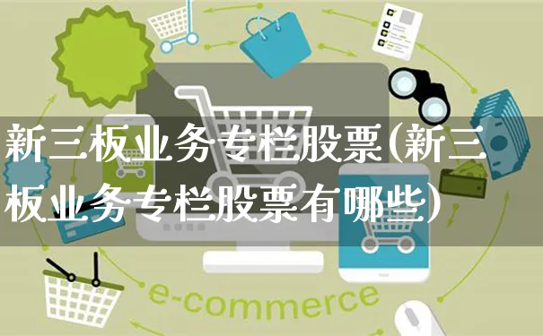 新三板业务专栏股票(新三板业务专栏股票有哪些)_https://www.yunsqy.com_期货入门_第1张