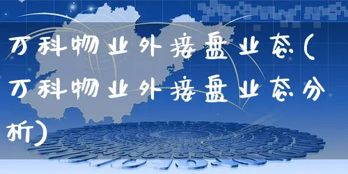 万科物业外接盘业态(万科物业外接盘业态分析)_https://www.yunsqy.com_期货整理_第1张