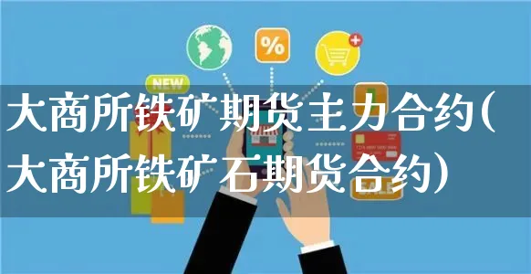 大商所铁矿期货主力合约(大商所铁矿石期货合约)_https://www.yunsqy.com_期货整理_第1张