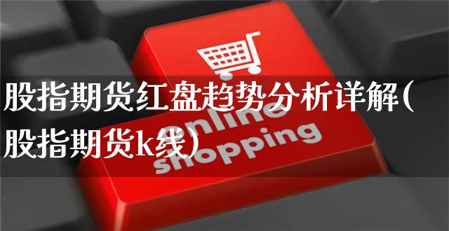 股指期货红盘趋势分析详解(股指期货k线)_https://www.yunsqy.com_期货整理_第1张