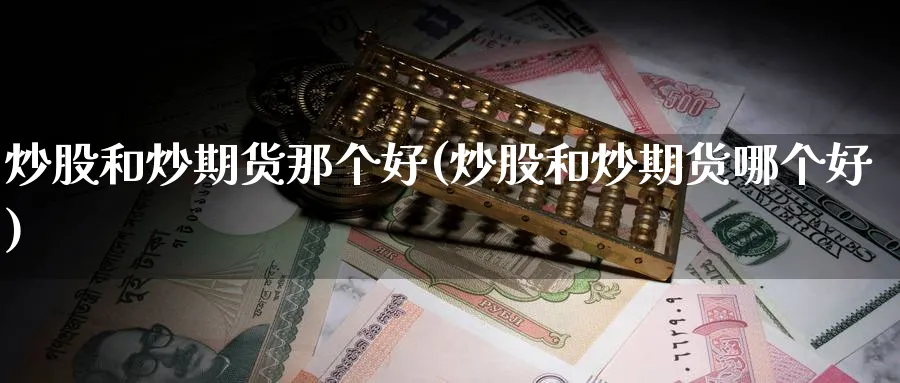 炒股和炒期货那个好(炒股和炒期货哪个好)_https://www.yunsqy.com_期货技术_第1张