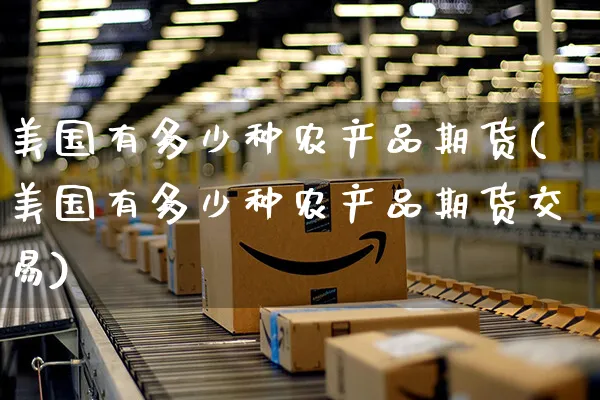 美国有多少种农产品期货(美国有多少种农产品期货交易)_https://www.yunsqy.com_期货分类_第1张