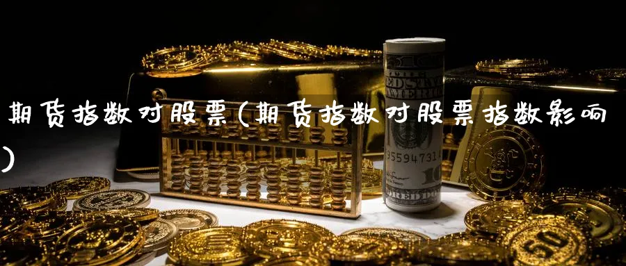 期货指数对股票(期货指数对股票指数影响)_纳指期货_第1张_云上财经直播室 期货指数对股票(期货指数对股票指数影响)_https://www.yunsqy.com_纳指期货_第1张
