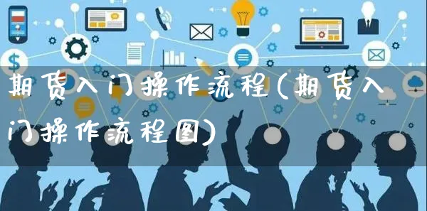 期货入门操作流程(期货入门操作流程图)_https://www.yunsqy.com_期货直播_第1张