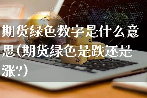 期货绿色数字是什么意思(期货绿色是跌还是涨?)_https://www.yunsqy.com_纳指期货_第1张