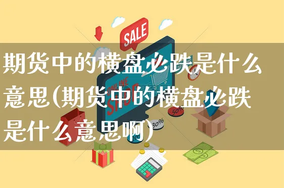 期货中的横盘必跌是什么意思(期货中的横盘必跌是什么意思啊)_https://www.yunsqy.com_期货入门_第1张