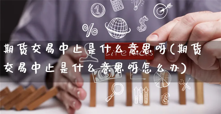 期货交易中止是什么意思呀(期货交易中止是什么意思呀怎么办)_https://www.yunsqy.com_原油期货_第1张