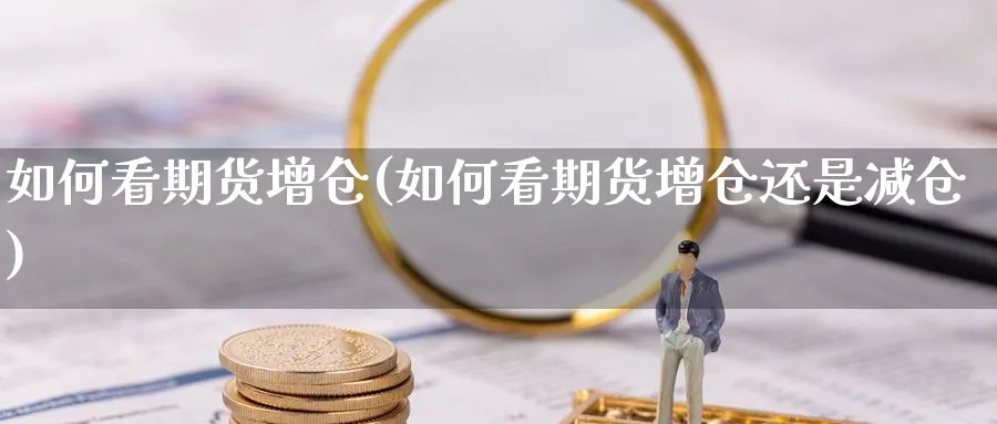 如何看期货增仓(如何看期货增仓还是减仓)_https://www.yunsqy.com_理财百科_第1张