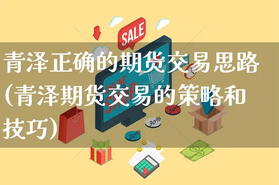 青泽正确的期货交易思路(青泽期货交易的策略和技巧)_https://www.yunsqy.com_原油期货_第1张