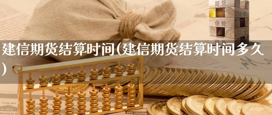建信期货结算时间(建信期货结算时间多久)_https://www.yunsqy.com_原油期货_第1张