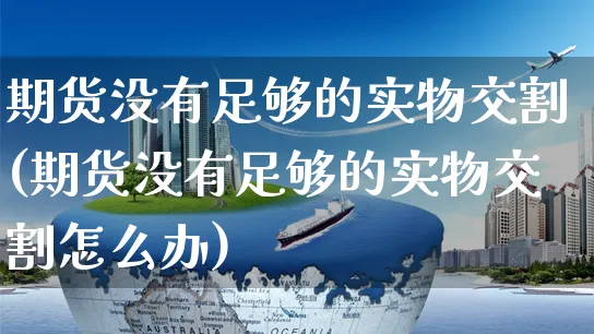 期货没有足够的实物交割(期货没有足够的实物交割怎么办)_https://www.yunsqy.com_黄金期货_第1张