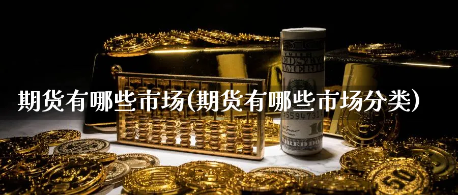 期货有哪些市场(期货有哪些市场分类)_期货技术_第1张_云上财经直播室 期货有哪些市场(期货有哪些市场分类)_https://www.yunsqy.com_期货技术_第1张