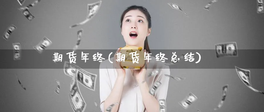 期货年终(期货年终总结)_https://www.yunsqy.com_期货理财_第1张