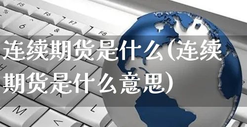 连续期货是什么(连续期货是什么意思)_https://www.yunsqy.com_期货整理_第1张