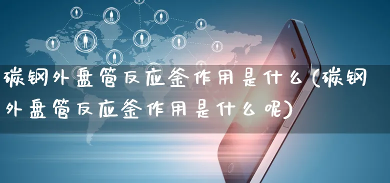 碳钢外盘管反应釜作用是什么(碳钢外盘管反应釜作用是什么呢)_https://www.yunsqy.com_原油期货_第1张
