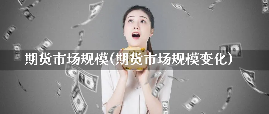 期货市场规模(期货市场规模变化)_https://www.yunsqy.com_原油期货_第1张