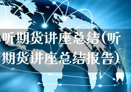 听期货讲座总结(听期货讲座总结报告)_https://www.yunsqy.com_原油期货_第1张