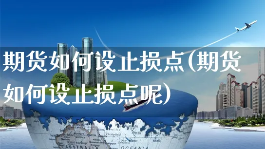 期货如何设止损点(期货如何设止损点呢)_https://www.yunsqy.com_期货整理_第1张