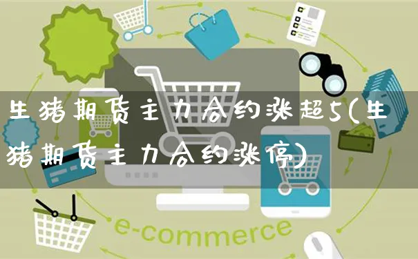 生猪期货主力合约涨超5(生猪期货主力合约涨停)_https://www.yunsqy.com_期货技术_第1张