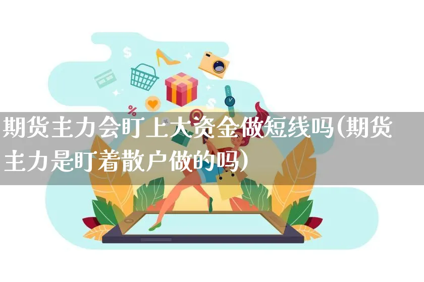 期货主力会盯上大资金做短线吗(期货主力是盯着散户做的吗)_https://www.yunsqy.com_原油期货_第1张