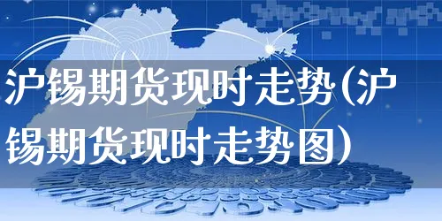 沪锡期货现时走势(沪锡期货现时走势图)_https://www.yunsqy.com_期货技术_第1张