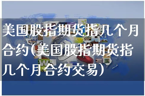 美国股指期货指几个月合约(美国股指期货指几个月合约交易)_https://www.yunsqy.com_期货分类_第1张