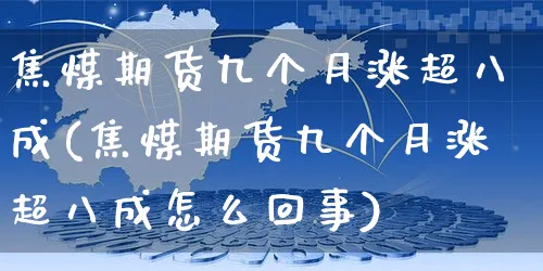 焦煤期货九个月涨超八成(焦煤期货九个月涨超八成怎么回事)_https://www.yunsqy.com_期货技术_第1张