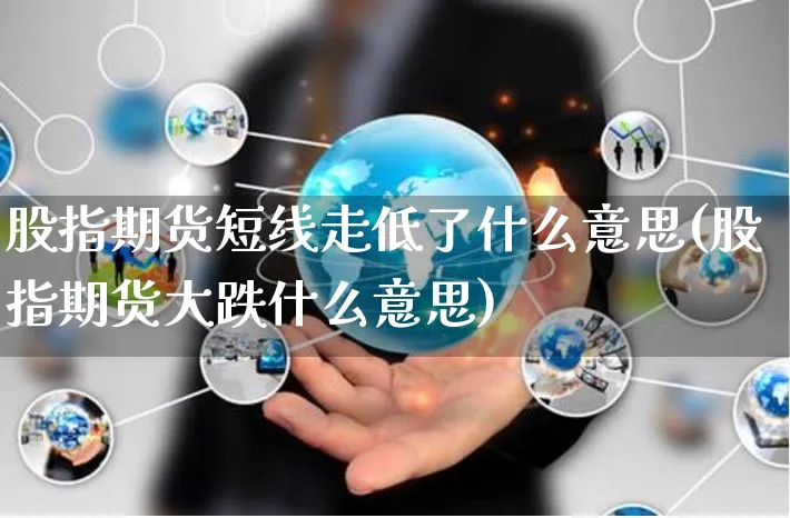 股指期货短线走低了什么意思(股指期货大跌什么意思)_https://www.yunsqy.com_期货分类_第1张