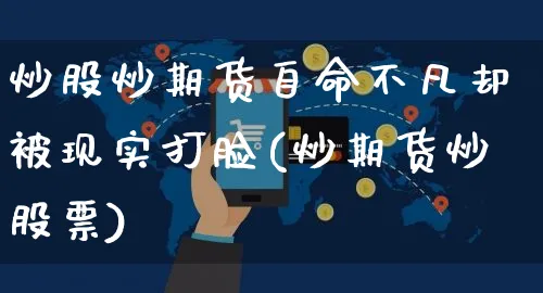 炒股炒期货自命不凡却被现实打脸(炒期货炒股票)_https://www.yunsqy.com_期货理财_第1张