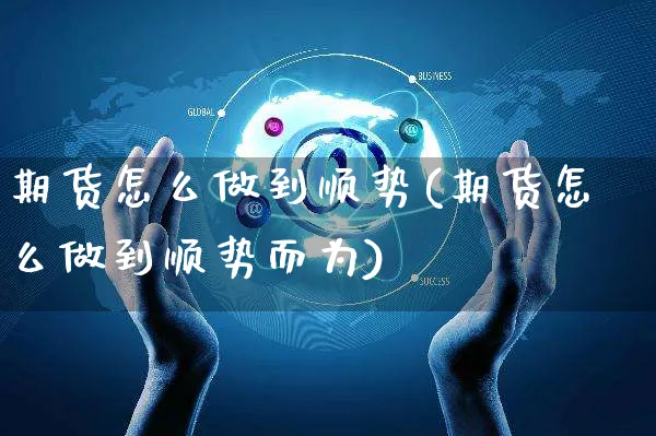 期货怎么做到顺势(期货怎么做到顺势而为)_https://www.yunsqy.com_期货整理_第1张