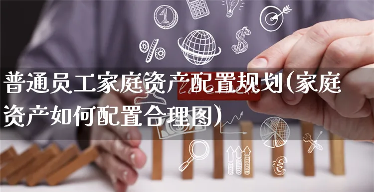 普通员工家庭资产配置规划(家庭资产如何配置合理图)_https://www.yunsqy.com_期货分类_第1张