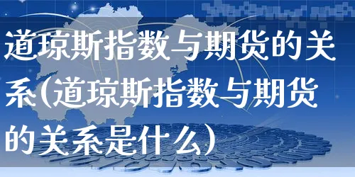道琼斯指数与期货的关系(道琼斯指数与期货的关系是什么)_https://www.yunsqy.com_黄金期货_第1张