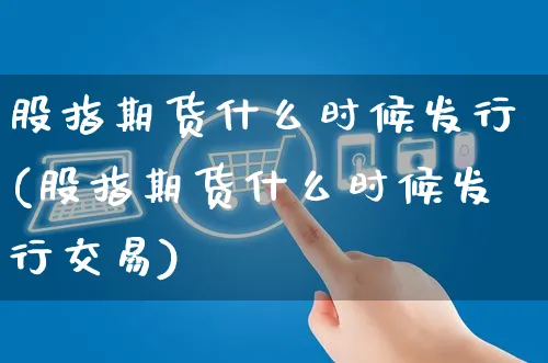 股指期货什么时候发行(股指期货什么时候发行交易)_https://www.yunsqy.com_期货直播_第1张