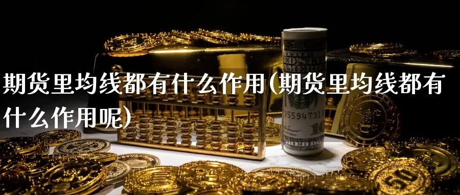 期货里均线都有什么作用(期货里均线都有什么作用呢)_https://www.yunsqy.com_原油期货_第1张