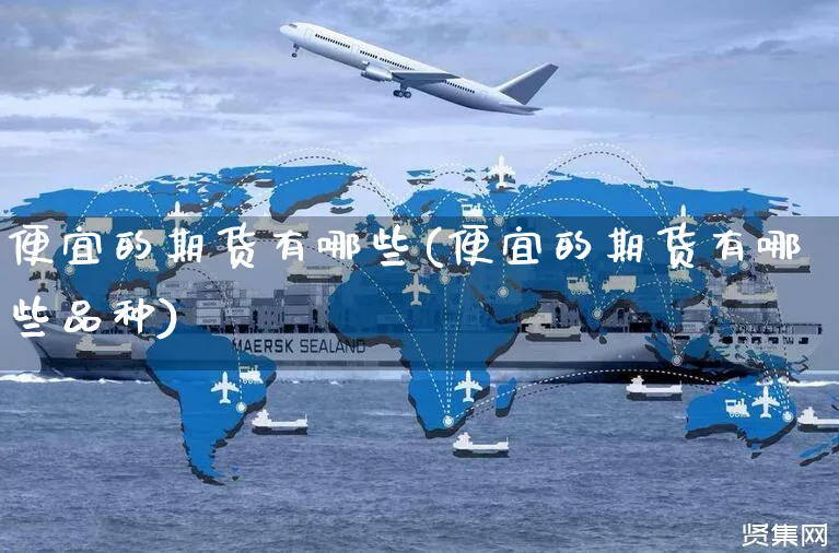 便宜的期货有哪些(便宜的期货有哪些品种)_https://www.yunsqy.com_期货整理_第1张