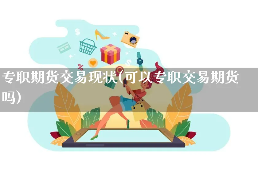 专职期货交易现状(可以专职交易期货吗)_https://www.yunsqy.com_期货理财_第1张