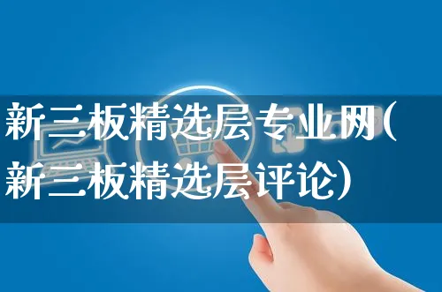 新三板精选层专业网(新三板精选层评论)_https://www.yunsqy.com_期货整理_第1张