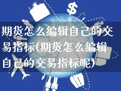 期货怎么编辑自己的交易指标(期货怎么编辑自己的交易指标呢)_https://www.yunsqy.com_期货理财_第1张