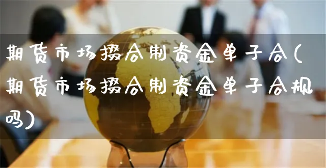 期货市场掇合制资金单子合(期货市场掇合制资金单子合规吗)_https://www.yunsqy.com_期货分类_第1张