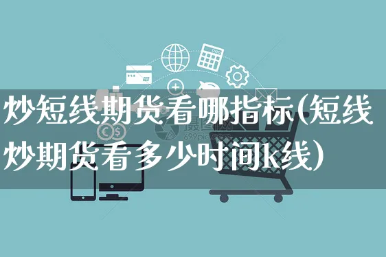 炒短线期货看哪指标(短线炒期货看多少时间k线)_https://www.yunsqy.com_期货整理_第1张