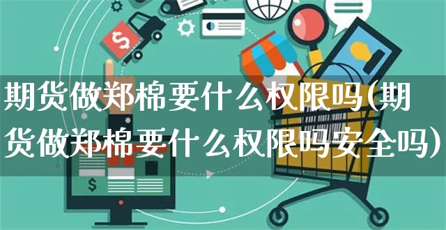 期货做郑棉要什么权限吗(期货做郑棉要什么权限吗安全吗)_https://www.yunsqy.com_期货理财_第1张