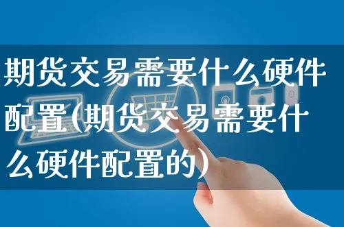 期货交易需要什么硬件配置(期货交易需要什么硬件配置的)_https://www.yunsqy.com_黄金期货_第1张