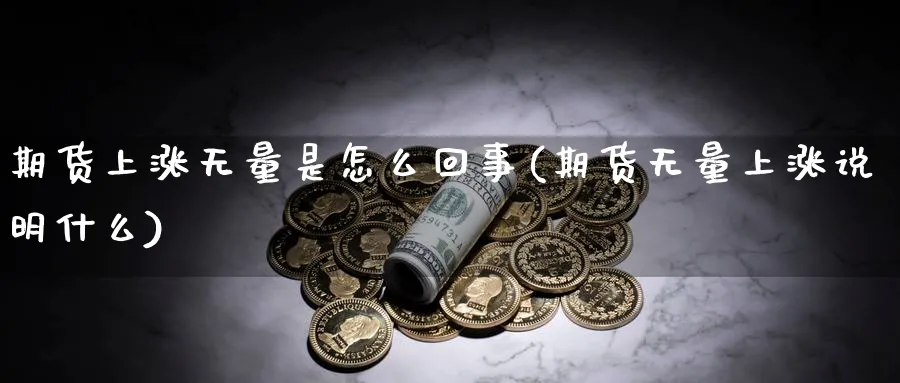 期货上涨无量是怎么回事(期货无量上涨说明什么)_https://www.yunsqy.com_纳指期货_第1张