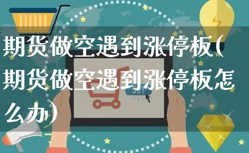 期货做空遇到涨停板(期货做空遇到涨停板怎么办)_https://www.yunsqy.com_期货入门_第1张